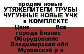 продам новые УТЯЖЕЛИТЕЛИ ТРУБЫ ЧУГУННЫЕ НОВЫЕ УЧК-720-24 в КОМПЛЕКТЕ › Цена ­ 30 000 - Все города Бизнес » Оборудование   . Владимирская обл.,Муромский р-н